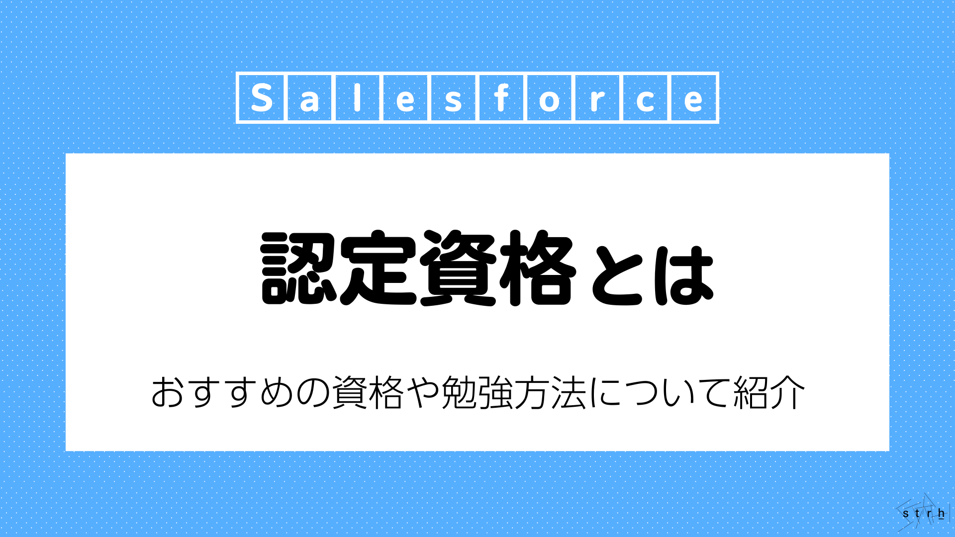 Salesforce認定資格とは？おすすめの資格や勉強方法について紹介 | Strh株式会社(ストラ)