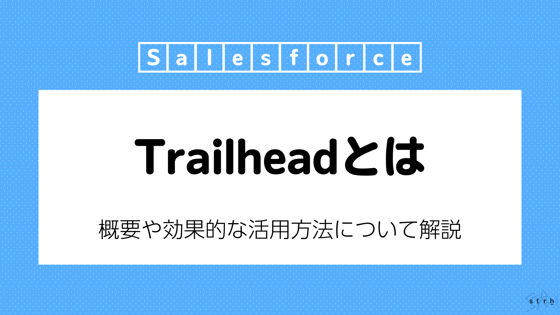 SalesforceのTrailhead（トレイルヘッド）とは？概要や効果的な活用方法について徹底解説 | Strh株式会社(ストラ)