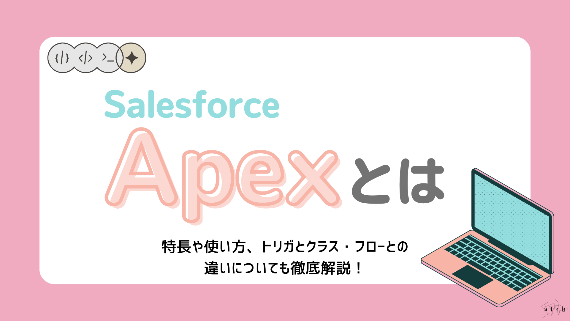 Salesforce Apexとは？特長や使い方、トリガとクラス、フローとの違いについても徹底解説！ | Strh株式会社(ストラ)